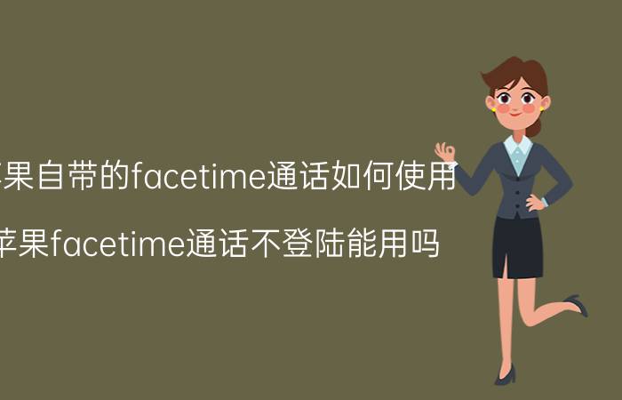 苹果自带的facetime通话如何使用 苹果facetime通话不登陆能用吗？